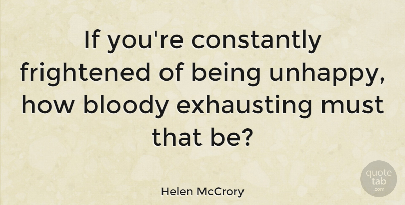 Helen McCrory Quote About Unhappy, Frightened, Bloody: If Youre Constantly Frightened Of...
