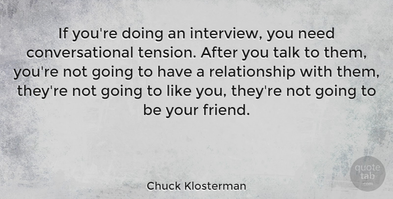 Chuck Klosterman Quote About Needs, Interviews, Like You: If Youre Doing An Interview...