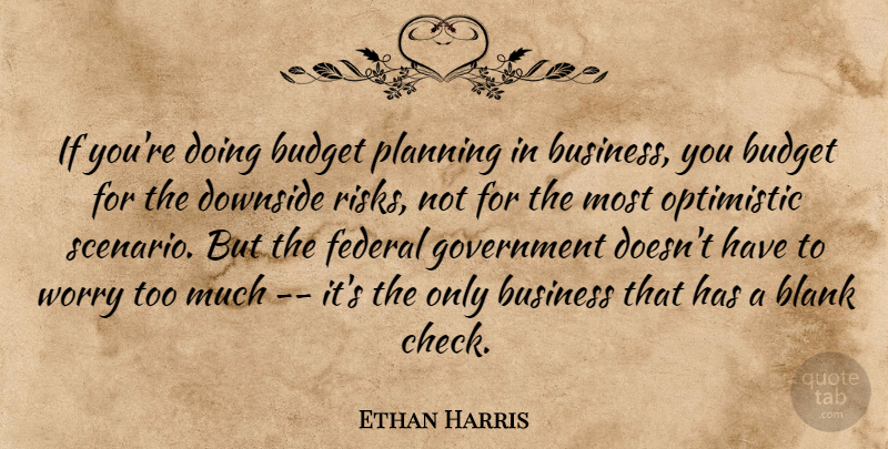 Ethan Harris Quote About Blank, Budget, Business, Downside, Federal: If Youre Doing Budget Planning...