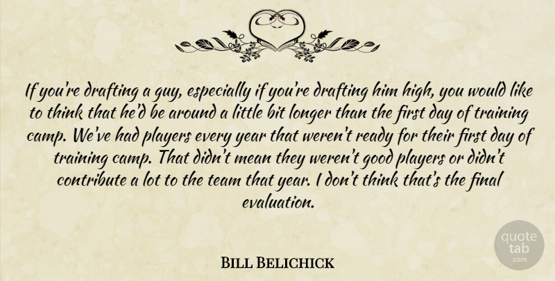 Bill Belichick Quote About Bit, Contribute, Drafting, Final, Good: If Youre Drafting A Guy...