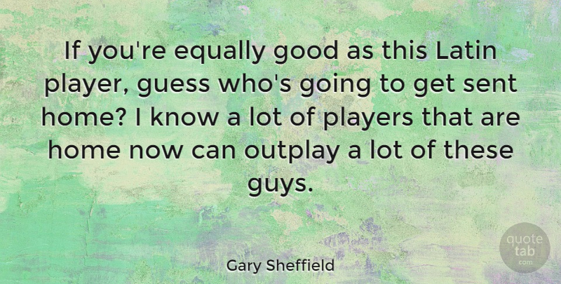 Gary Sheffield Quote About Equally, Good, Guess, Home, Latin: If Youre Equally Good As...
