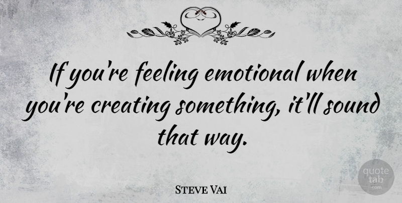 Steve Vai Quote About Emotional, Creating, Feelings: If Youre Feeling Emotional When...