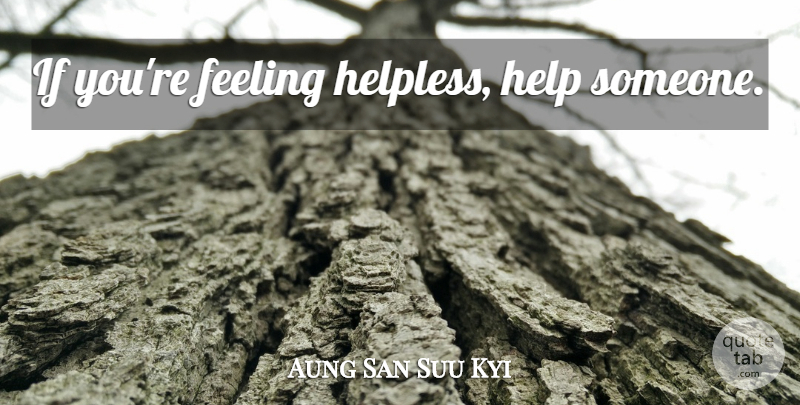 Aung San Suu Kyi Quote About Inspirational, Motivational, Badass: If Youre Feeling Helpless Help...