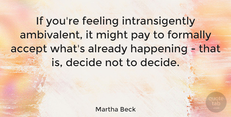 Martha Beck Quote About Decide, Happening, Might: If Youre Feeling Intransigently Ambivalent...