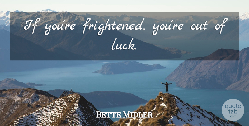 Bette Midler Quote About Luck, Frightened, Ifs: If Youre Frightened Youre Out...