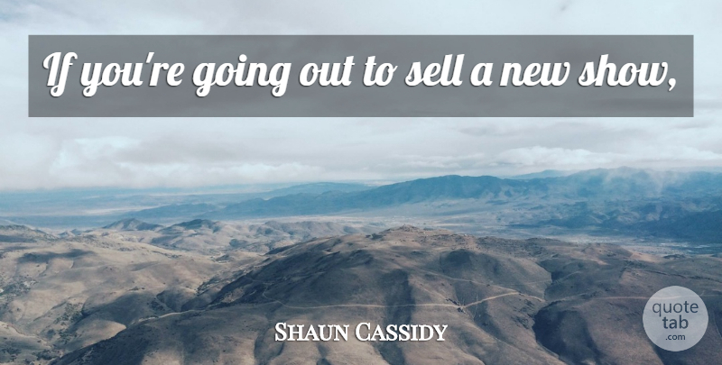 Shaun Cassidy Quote About Sell: If Youre Going Out To...