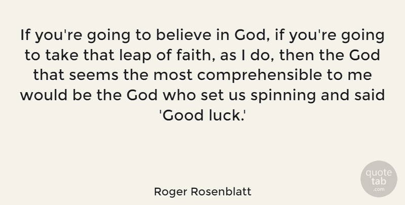 Roger Rosenblatt Quote About Believe, Faith, God, Good, Leap: If Youre Going To Believe...