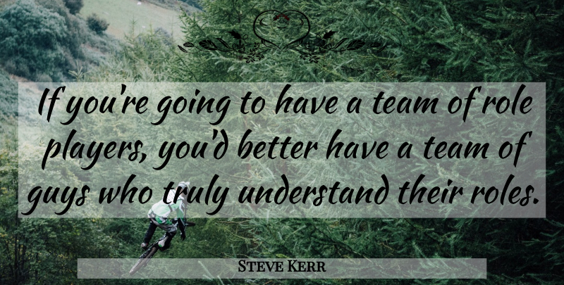 Steve Kerr Quote About Guys, Role, Team, Truly, Understand: If Youre Going To Have...