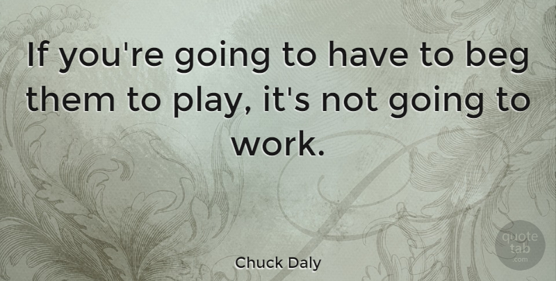 Chuck Daly Quote About Basketball, Play, Going To Work: If Youre Going To Have...