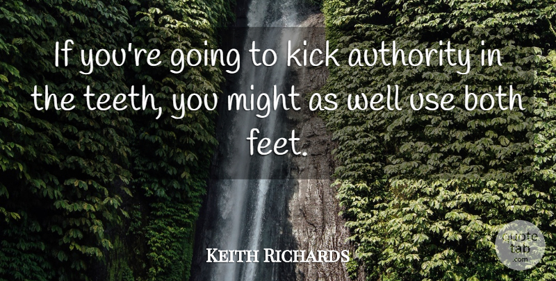 Keith Richards Quote About Feet, Politics, Might: If Youre Going To Kick...