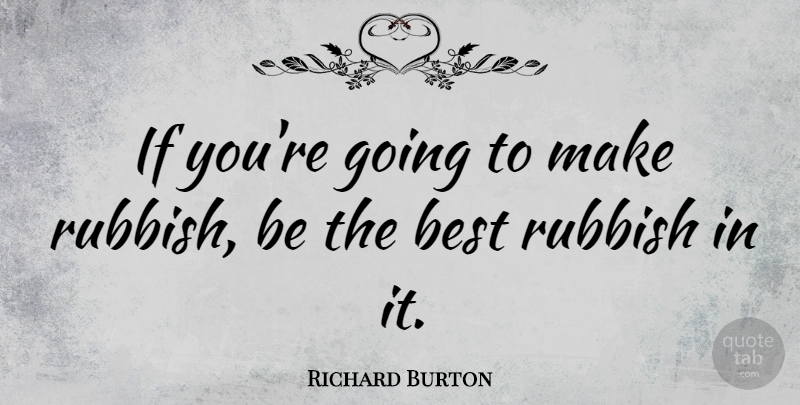 Richard Burton Quote About Rubbish, Being The Best, Ifs: If Youre Going To Make...