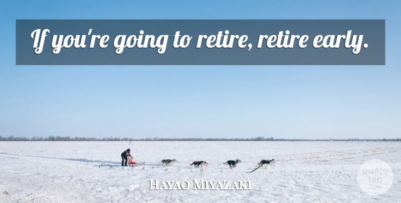 Hayao Miyazaki Quote About Retiring, Ifs: If Youre Going To Retire...