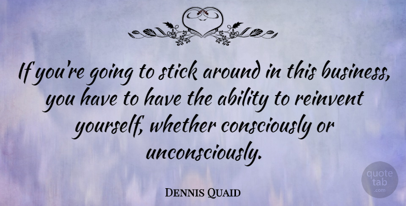 Dennis Quaid Quote About Sticks, Ability, Reinventing Yourself: If Youre Going To Stick...