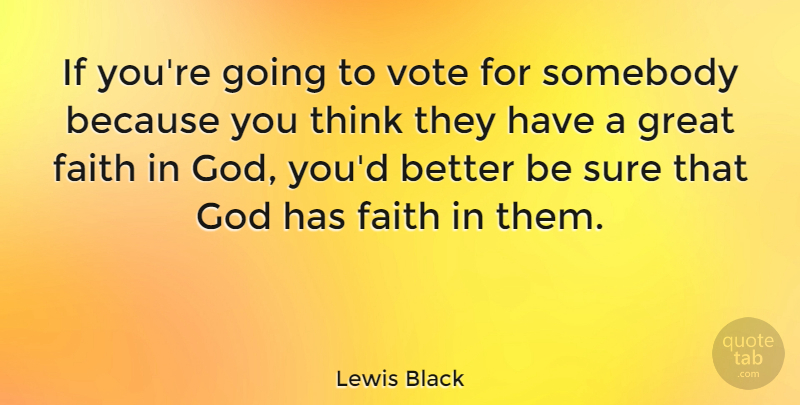 Lewis Black Quote About Thinking, Have Faith, Faith In God: If Youre Going To Vote...