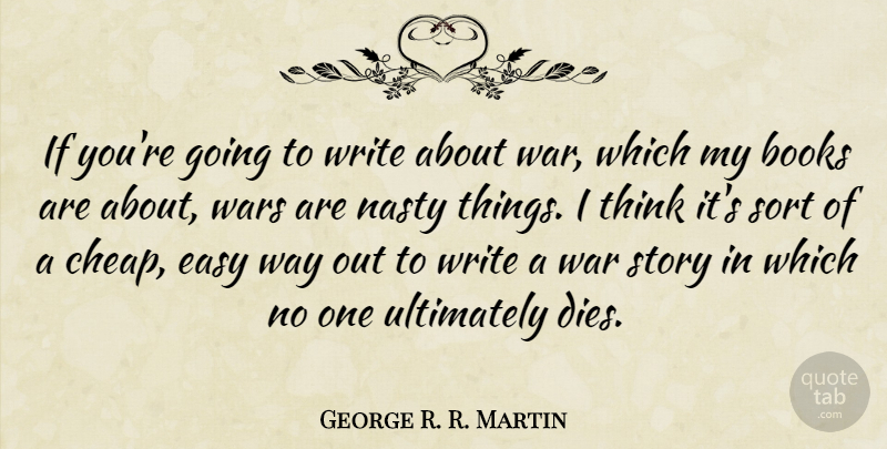 George R. R. Martin Quote About Nasty, Sort, Ultimately, War, Wars: If Youre Going To Write...