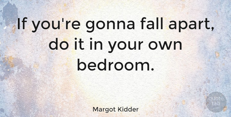 Margot Kidder Quote About Fall, Falling Apart, Bedroom: If Youre Gonna Fall Apart...