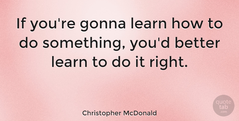Christopher McDonald Quote About Gonna, Learn: If Youre Gonna Learn How...
