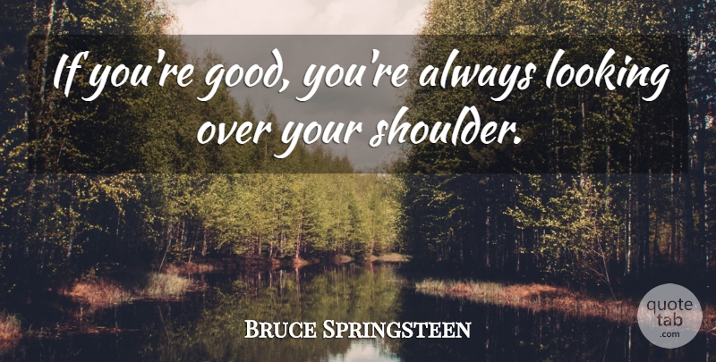 Bruce Springsteen Quote About Shoulders, Ifs: If Youre Good Youre Always...