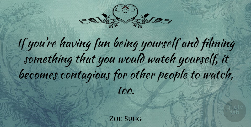 Zoe Sugg Quote About Becomes, Filming, People: If Youre Having Fun Being...