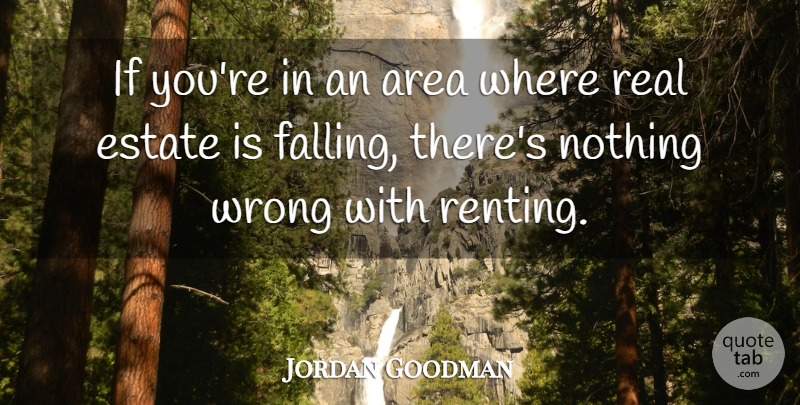 Jordan Goodman Quote About Area, Estate, Wrong: If Youre In An Area...