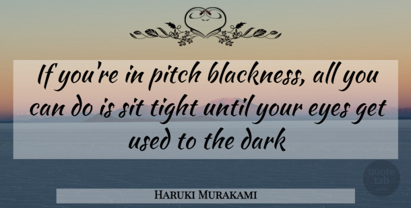 Haruki Murakami Quote About Eye, Dark, Used: If Youre In Pitch Blackness...
