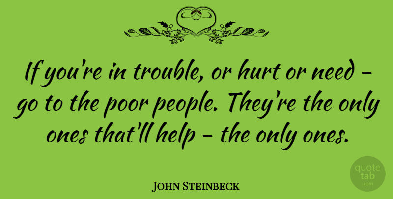 John Steinbeck Quote About Hurt, People, Needs: If Youre In Trouble Or...
