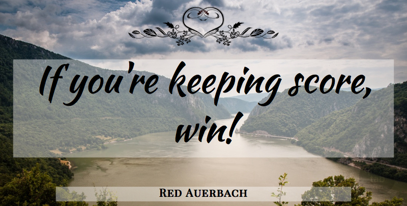 Red Auerbach Quote About Basketball, Winning, Score: If Youre Keeping Score Win...