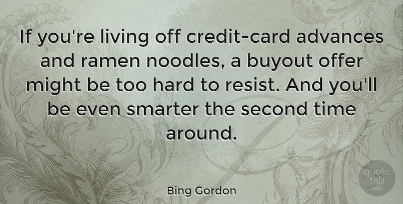 Bing Gordon Quote About Advances, Hard, Might, Offer, Second: If Youre Living Off Credit...