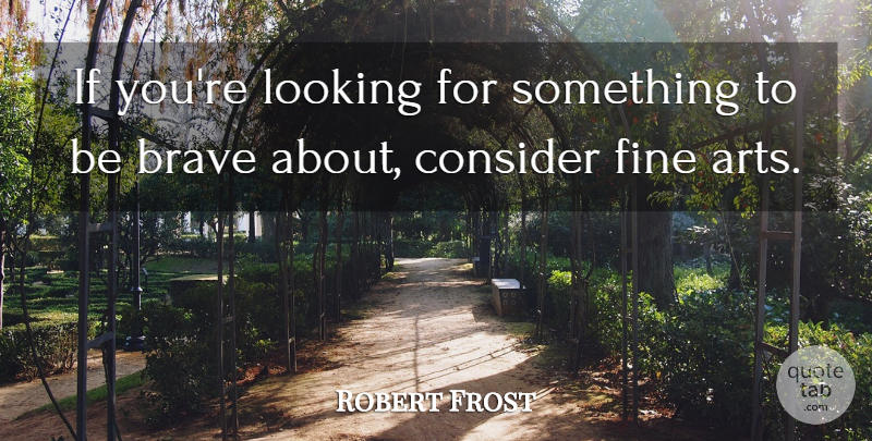 Robert Frost Quote About Art, Brave, Fine: If Youre Looking For Something...