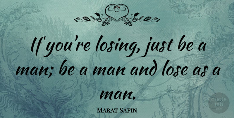 Marat Safin Quote About Men, Losing, Ifs: If Youre Losing Just Be...