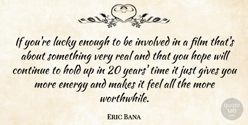 Eric Bana Quote About Real, Years, Giving: If Youre Lucky Enough To...