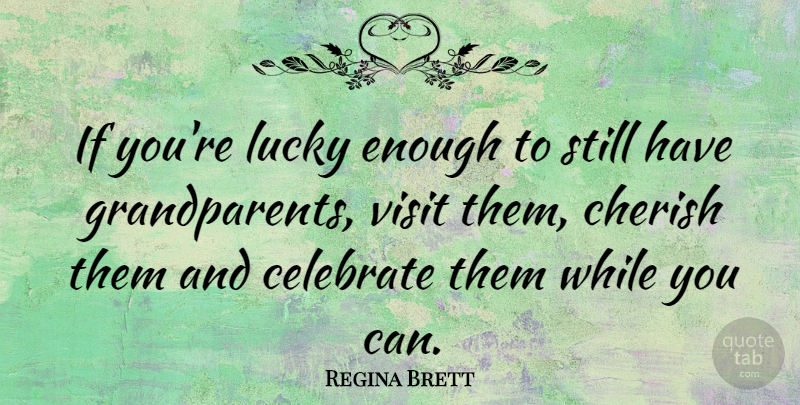 Regina Brett Quote About Grandparent, Lucky, Cherish: If Youre Lucky Enough To...
