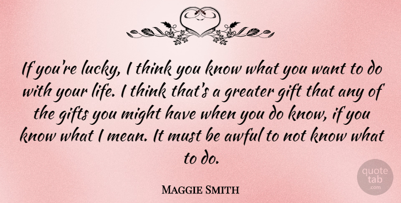 Maggie Smith Quote About Awful, Gifts, Greater, Life, Might: If Youre Lucky I Think...
