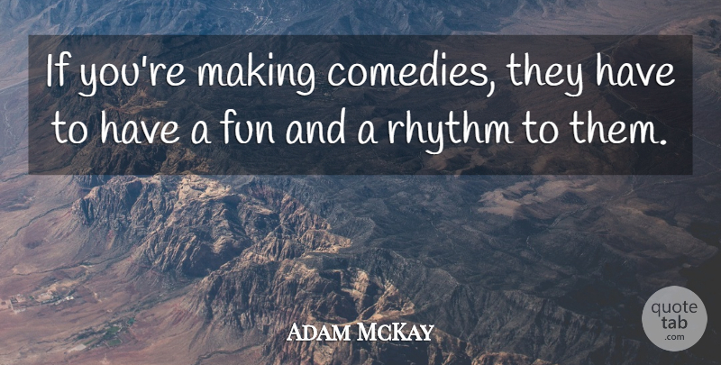 Adam McKay Quote About Fun, Rhythm: If Youre Making Comedies They...