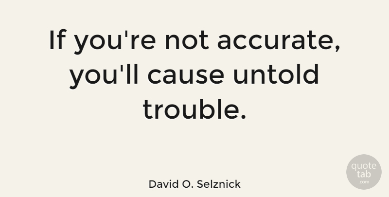 David O. Selznick Quote About Causes, Trouble, Accurate: If Youre Not Accurate Youll...