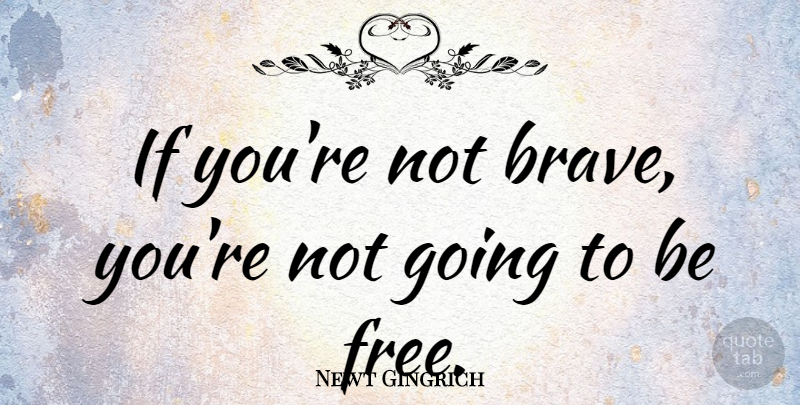 Newt Gingrich Quote About Bravery, Brave, Ifs: If Youre Not Brave Youre...
