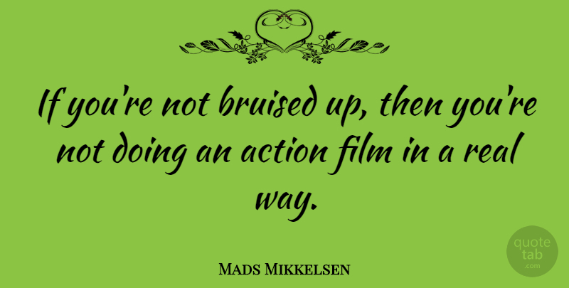 Mads Mikkelsen Quote About Real, Way, Action: If Youre Not Bruised Up...