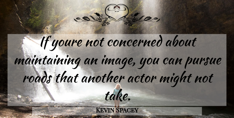 Kevin Spacey Quote About Might, Maintaining, Actors: If Youre Not Concerned About...