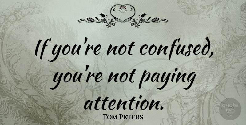 Tom Peters Quote About Inspirational, Motivational, Leadership: If Youre Not Confused Youre...
