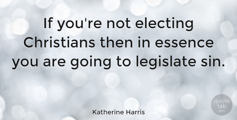 Katherine Harris Quote About Christian, Essence, Sin: If Youre Not Electing Christians...