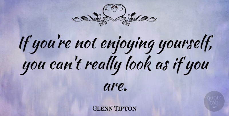 Glenn Tipton Quote About Looks, Enjoy, Ifs: If Youre Not Enjoying Yourself...