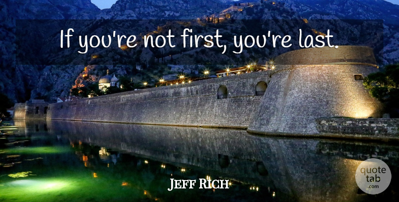 Jeff Rich Quote About Firsts, Lasts, Gym: If Youre Not First Youre...