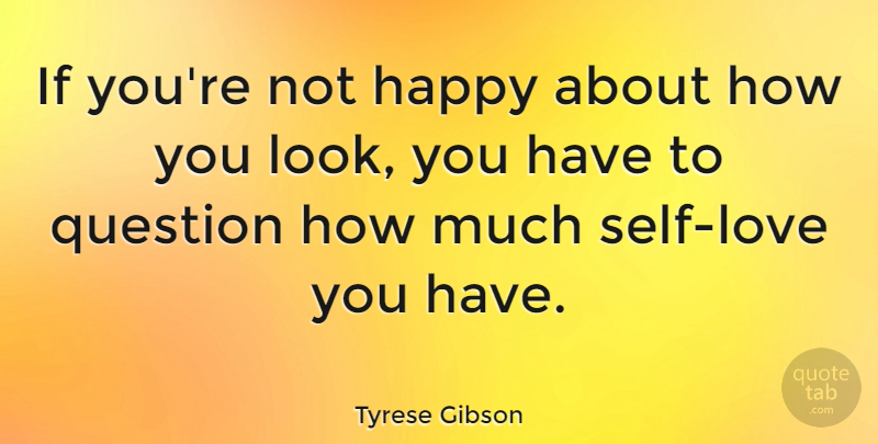 Tyrese Gibson Quote About Love You, Self, Looks: If Youre Not Happy About...