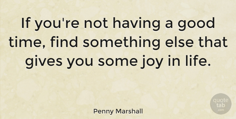 Penny Marshall Quote About Giving, Joy, Good Times: If Youre Not Having A...