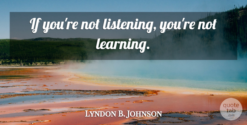 Lyndon B. Johnson Quote About Business, Listening, Conflict Resolution: If Youre Not Listening Youre...