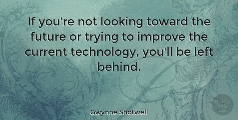Gwynne Shotwell Quote About Current, Future, Left, Looking, Technology: If Youre Not Looking Toward...