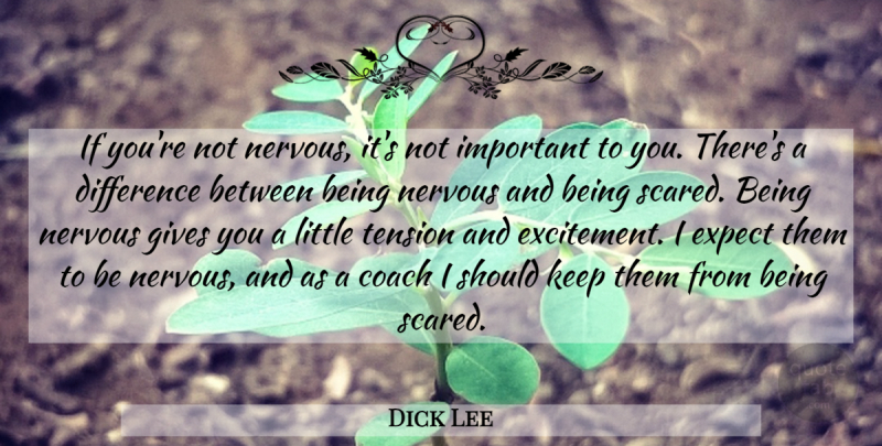 Dick Lee Quote About Coach, Difference, Expect, Gives, Nervous: If Youre Not Nervous Its...