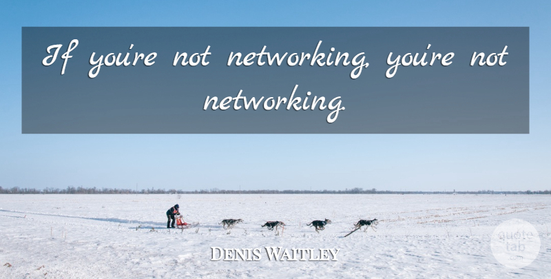Denis Waitley Quote About Power, Networking, Social Network: If Youre Not Networking Youre...