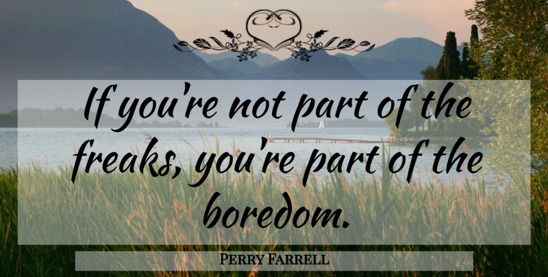 Perry Farrell Quote About Boredom, Freak, Ifs: If Youre Not Part Of...