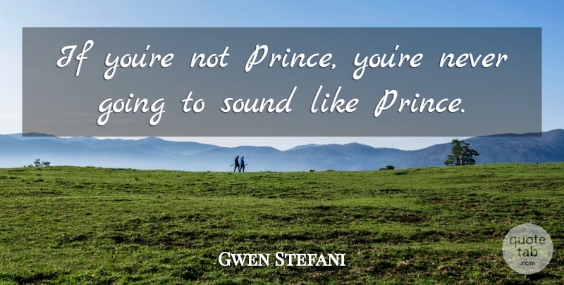 Gwen Stefani Quote About Sound, Ifs: If Youre Not Prince Youre...